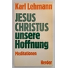 Lehmann, Karl: Jesus Christus, unsere Hoffnung. Meditationen. ...