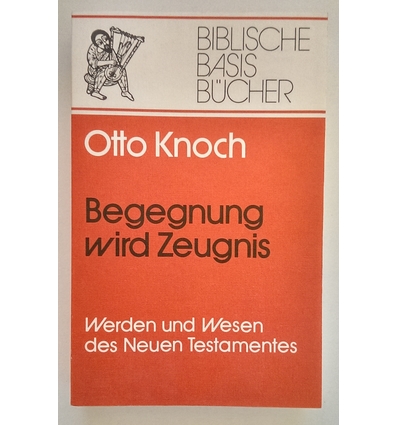 Knoch, Otto: Begegnung wird Zeugnis. Werden und Wesen des Neuen Testaments. ...