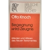 Knoch, Otto: Begegnung wird Zeugnis. Werden und Wesen des Neuen Testaments. ...