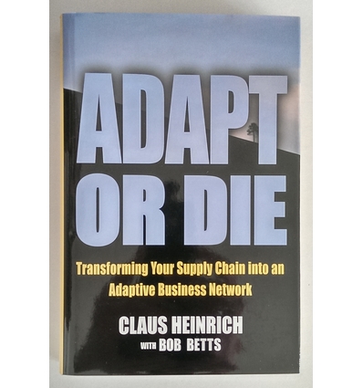 Heinrich, Claus  und Betts, Bob: Adapt or Die. Transforming Your Supply Chain into an Adaptiv ...