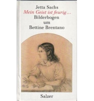 Sachs, Jetta: Mein Geist ist feurig ... Bilderbogen um Bettine Brentano. ...