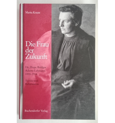 Krauss, Marita: Die Frau der Zukunft. Dr. Hope Bridges Adams Lehmann 1855 - 1916. Ärztin u ...