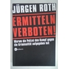 Roth, Jürgen: Ermitteln verboten! Warum die Polizei den Kampf gegen die Kriminalität aufge ...