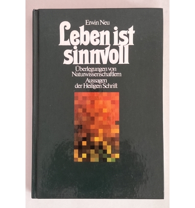 Neu, Erwin: Leben ist sinnvoll. Überlegungen von Naturwissenschaftlern - Aussagen der Heil ...