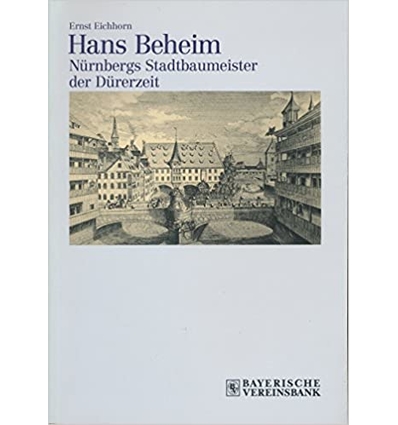 Eichhorn, Ernst: Hans Beheim d.Ä. Nürnbergs Stadtbaumeister der Dürerzeit. ...