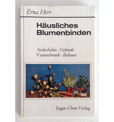 Herr, Erna: Häusliches Blumenbinden. Steckschalen, Gebinde, Vasenschmuck, Ikebana. ...
