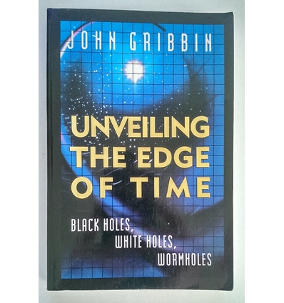 Gribbin, John: Unveiling the Edge of Time. Black Holes, White Holes, Wormholes. ...
