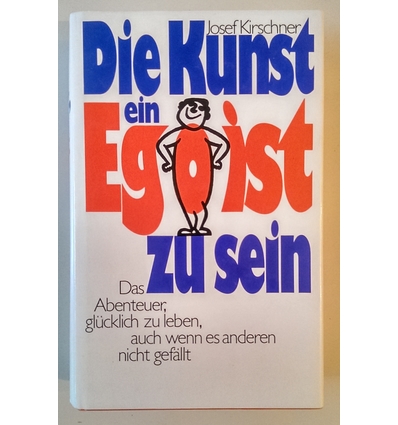 Kirschner, Josef: Die Kunst, ein Egoist zu sein. Das Abenteuer, glücklich zu leben, auch w ...