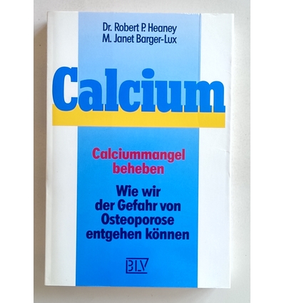 Heaney, Robert P.  und Barger-Lux, M. Janet: Calcium. Calciummangel beheben. Wie wir der Gefa ...