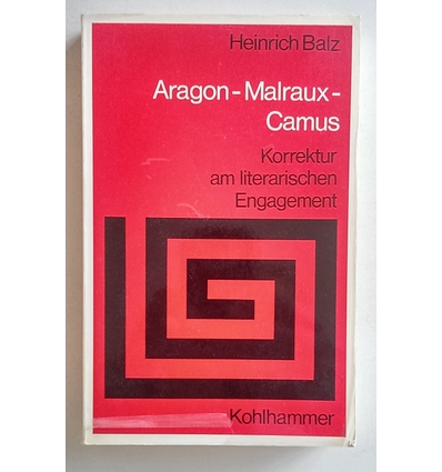 Balz, Heinrich: Aragon - Malraux - Camus. Korrektur am literarischen Engagement. ...