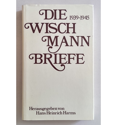 Wischmann, Adolf: Die Wischmann-Briefe. 1939 - 1945. ...