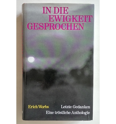 Worbs, Erich (Herausgeber): In die Ewigkeit gesprochen. Letzte Gedanken. Eine tröstliche A ...