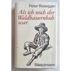 Rosegger, Peter: Als ich noch der Waldbauernbub war. Jugendgeschichten aus der Waldheimat. ...