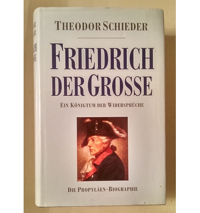 Schieder, Theodor: Friedrich der Grosse. Ein Königtum der Widersprüche. ...