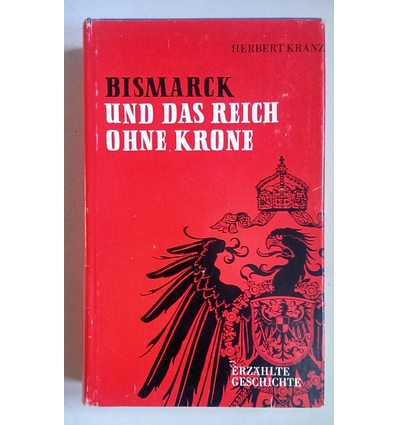 Kranz, Herbert: Bismarck und das Reich ohne Krone. 1848-1898. ...