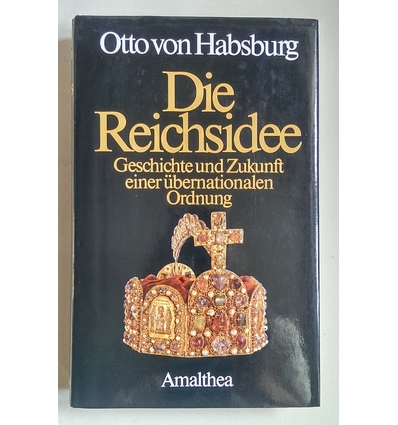 Habsburg, Otto von: Die Reichsidee. Geschichte und Zukunft einer übernationalen Ordnung. ...