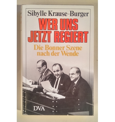Krause-Burger, Sibylle: Wer uns jetzt regiert. Die Bonner Szene nach der Wende. ...