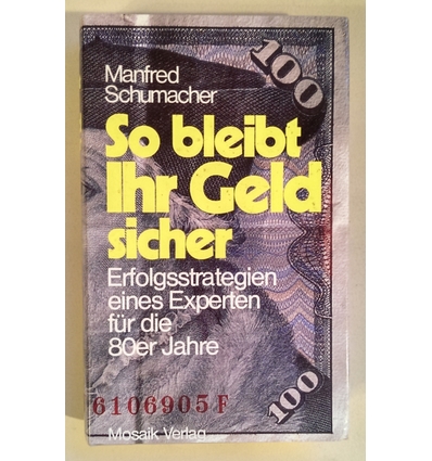 Schumacher, Manfred: So bleibt Ihr Geld sicher. Erfolgsstrategien eines Experten für die 8 ...