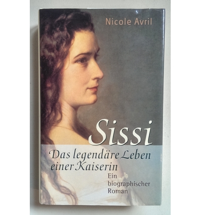 Avril, Nicole: Sissi. Das legendäre Leben einer Kaiserin. Ein biographischer Roman^. ...