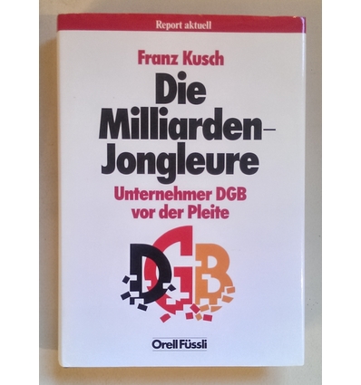 Kusch, Franz: Die Milliarden-Jongleure. Unternehmer DGB vor der Pleite. ...