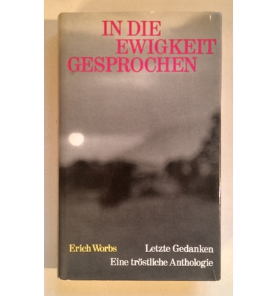 Worbs, Erich: In die Ewigkeit gesprochen. Letzte Gedanken. Eine tröstliche Anthologie. ...