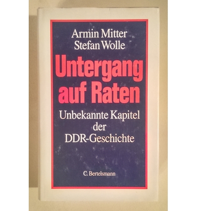 Mitter, Armin  und Wolle, Stefan: Untergang auf Raten. Unbekannte Kapitel der DDR-Geschichte. ...