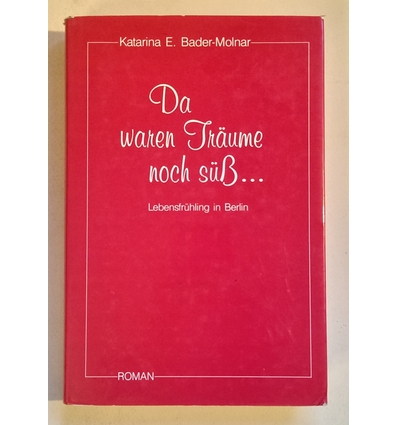 Bader-Molnar, Katarina E.: Da waren Träume noch süß … Lebensfrühling in Berlin. Roman. ...