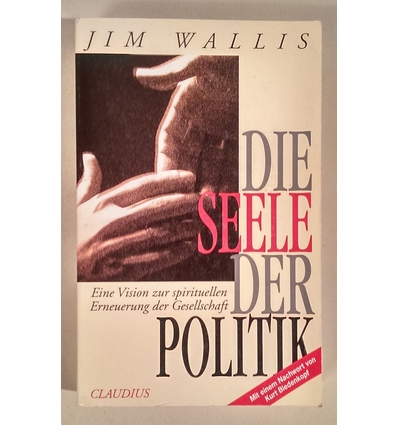 Wallis, Jim: Die Seele der Politik. Eine Vision zur spirituellen Erneuerung der Gesellscha ...