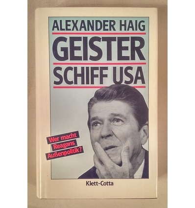 Haig, Alexander: Geisterschiff USA. Wer macht Reagans Außenpolitik? ...
