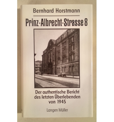 Horstmann, Bernhard: Prinz-Albrecht-Strasse 8. Der authentische Bericht des letzten Überle ...
